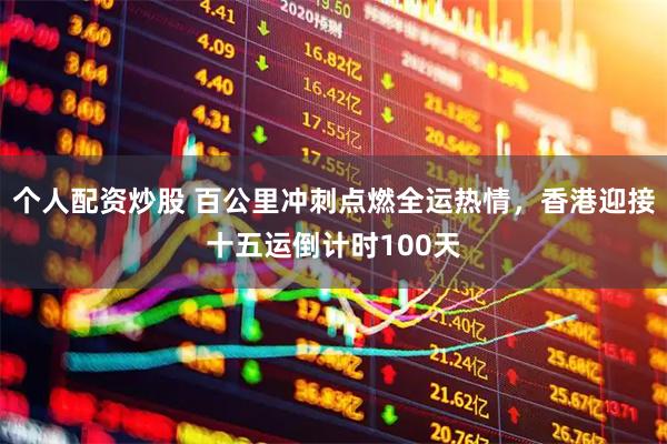 个人配资炒股 百公里冲刺点燃全运热情，香港迎接十五运倒计时100天