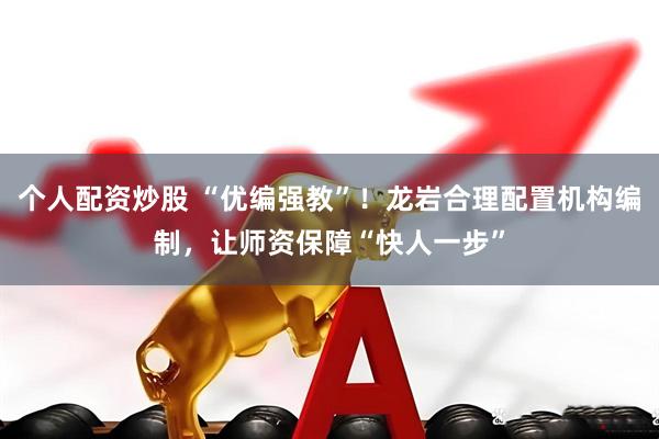 个人配资炒股 “优编强教”！龙岩合理配置机构编制，让师资保障“快人一步”