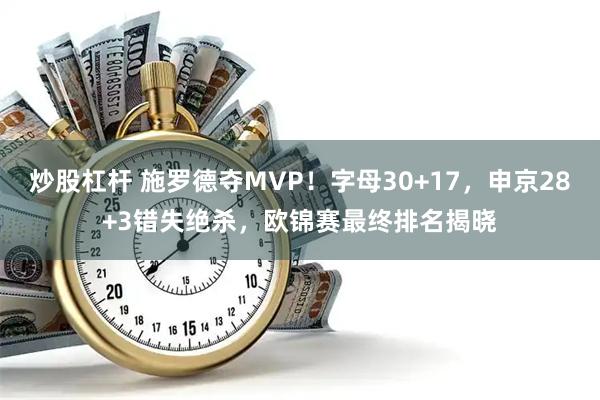炒股杠杆 施罗德夺MVP！字母30+17，申京28+3错失绝杀，欧锦赛最终排名揭晓