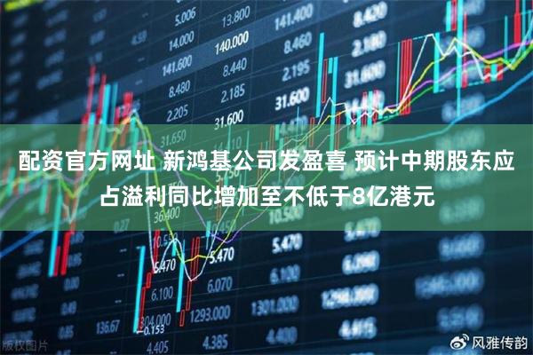 配资官方网址 新鸿基公司发盈喜 预计中期股东应占溢利同比增加至不低于8亿港元