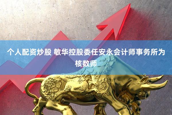 个人配资炒股 敏华控股委任安永会计师事务所为核数师