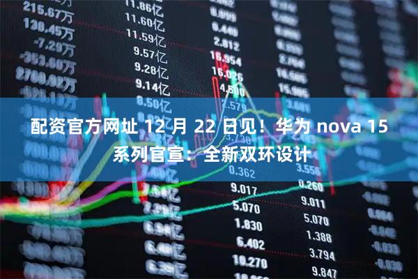 配资官方网址 12 月 22 日见！华为 nova 15 系列官宣：全新双环设计