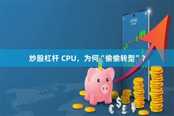 炒股杠杆 CPU，为何“偷偷转型”？