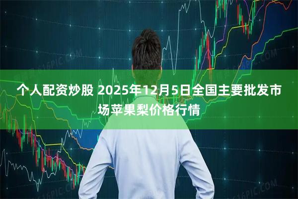个人配资炒股 2025年12月5日全国主要批发市场苹果梨价格行情