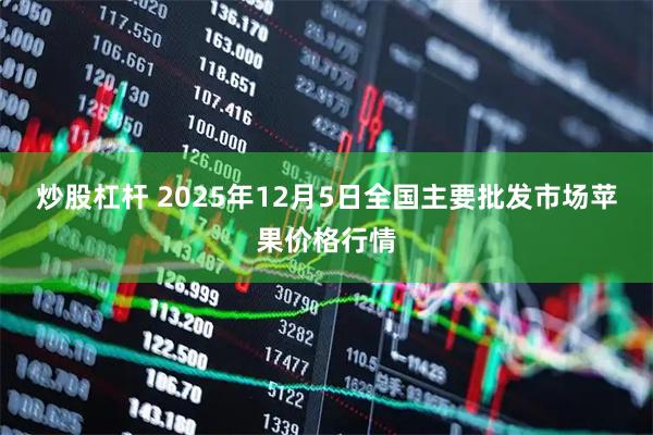 炒股杠杆 2025年12月5日全国主要批发市场苹果价格行情