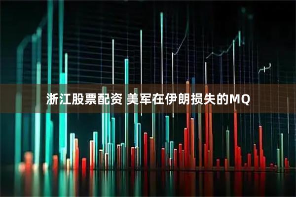 浙江股票配资 美军在伊朗损失的MQ