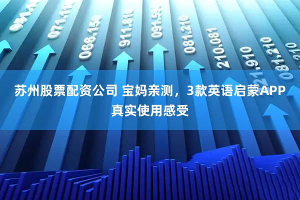 苏州股票配资公司 宝妈亲测，3款英语启蒙APP真实使用感受